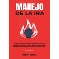 Manejo de la ira: 10 Poderosos Pasos para Tomar el Control Completo de sus Emociones, Para Hombres y Mujeres, Guía de Autoayuda para el Autocontrol, P