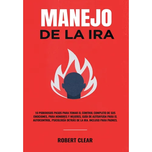 Manejo de la ira: 10 Poderosos Pasos para Tomar el Control Completo de sus Emociones, Para Hombres y Mujeres, Guía de Autoayuda para el Autocontrol, P