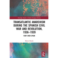 Transatlantic Anarchism During the Spanish Civil War and Revolution, 1936-1939: Fury Over Spain