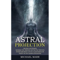 Astral Projection: Ultimate Guide Master to the Art of Lucid Dreaming and Discover Your Own Expanding Consciousness (Experience Lucid Dreaming, Hypnog