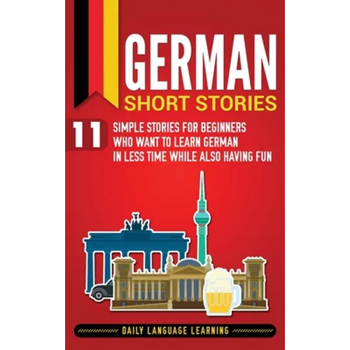 German Short Stories: 11 Simple Stories for Beginners Who Want to Learn German in Less Time While Also Having Fun