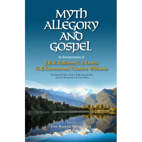 Myth, Allegory, and Gospel: An Interpretation of J.R.R. Tolkien, C.S. Lewis, G.K. Chesterton, Charles Williams