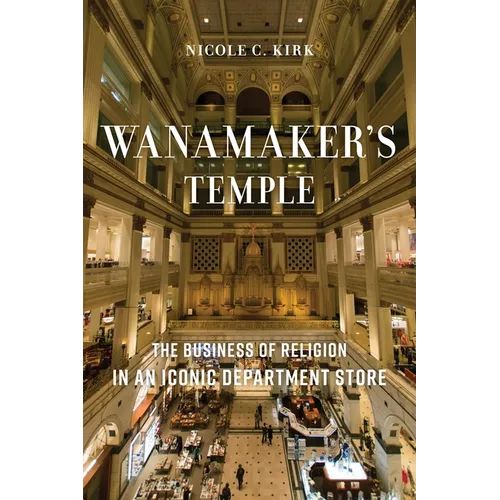 Wanamaker's Temple: The Business of Religion in an Iconic Department Store