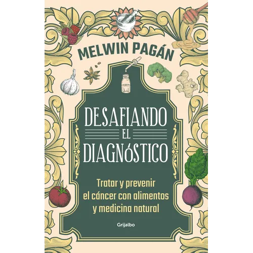 Desafía El Diagnóstico. Tratar Y Prevenir El Cáncer Con Alimentos Y Medicina Natural / Defy the Diagnosis