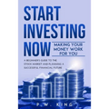 Start Investing Now: Making Your Money Work for You: A Beginner's Guide to the Stock Market and Planning a Successful Financial Future