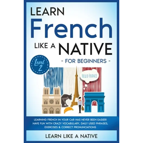 Learn French Like a Native for Beginners - Level 2: Learning French in Your Car Has Never Been Easier! Have Fun with Crazy Vocabulary, Daily Used Phra