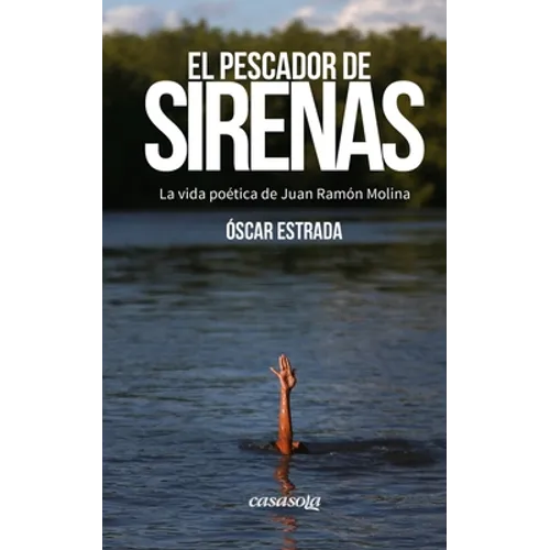 El pescador de sirenas: La vida poética de Juan Ramón Molina