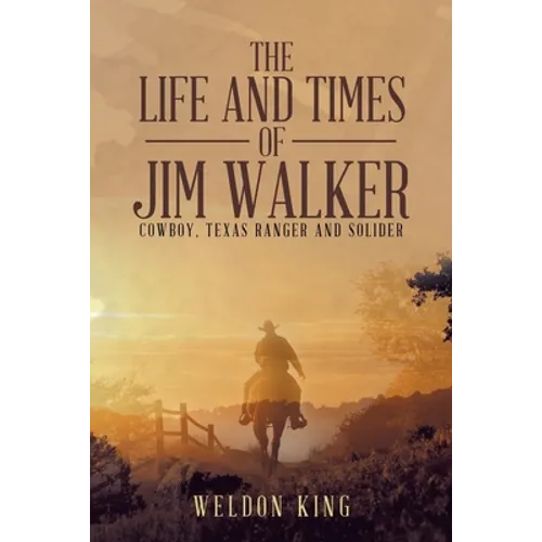The Life and Times of Jim Walker: Cowboy, Texas Ranger and Solider