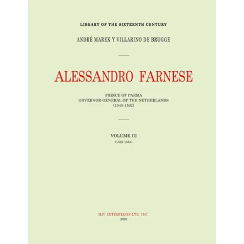 Alessandro Farnese: Prince of Parma: Governor-General of the Netherlands (1545-1592)Volume III: (1578-1582)