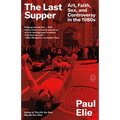 The Last Supper: Art, Faith, Sex, and Controversy in the 1980s