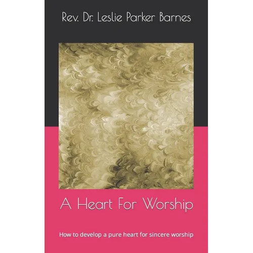 A Heart For Worship: How to develop a pure heart for sincere worship