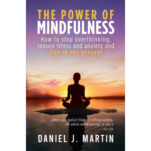 The power of mindfulness: How to stop overthinking, reduce stress and anxiety and live in the present