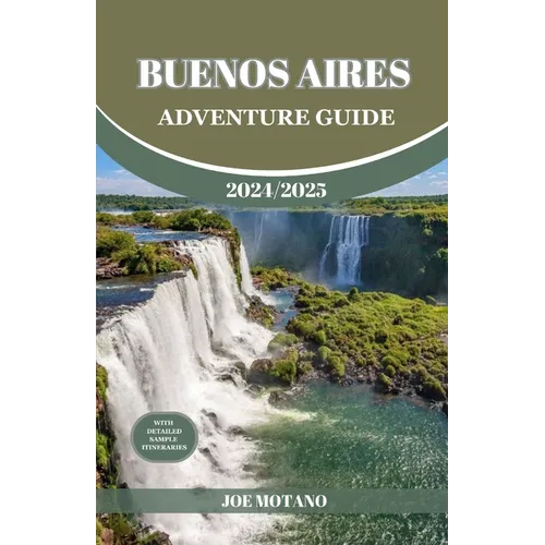 Buenos Aires Adventure Guide 2024/2025: Discover The Heartbeat of Argentina, Explore Top Adventure Spots, Hidden Gems and Activities.