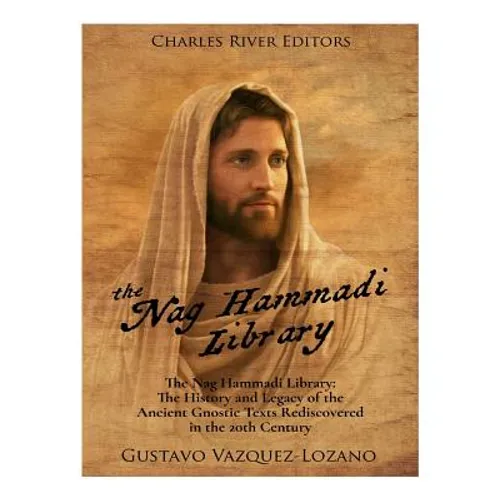 The Nag Hammadi Library: The History and Legacy of the Ancient Gnostic Texts Rediscovered in the 20th Century