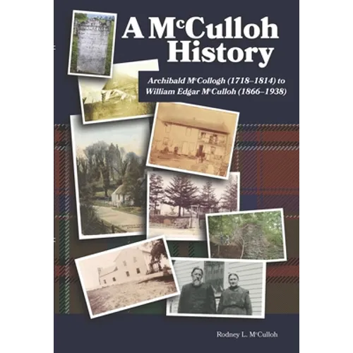 A McCulloh History: Archibald McCollogh (1718-1814) to William Edgar McCulloh (1866-1938): Including the lives of Archibald, George, John, Mary Ann, A