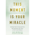 This Moment Is Your Miracle: Spiritual Tools to Transcend Fear and Experience the Power of the Present Moment