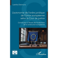 L'autonomie de l'ordre juridique de l'Union européenne selon la Cour de justice: Contribution à l'étude des fondements de la construction européenne