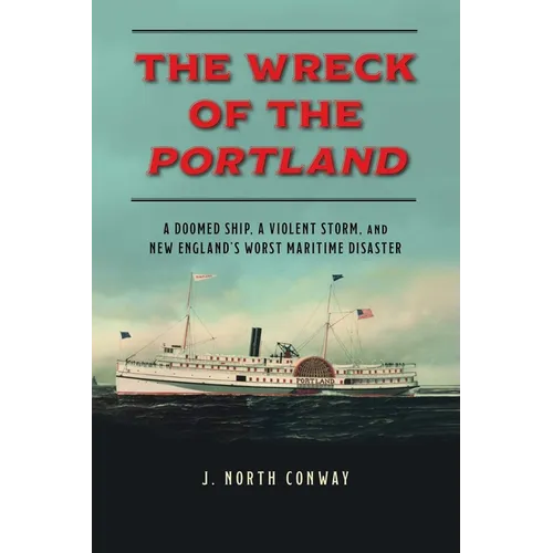 The Wreck of the Portland: A Doomed Ship, a Violent Storm, and New England's Worst Maritime Disaster