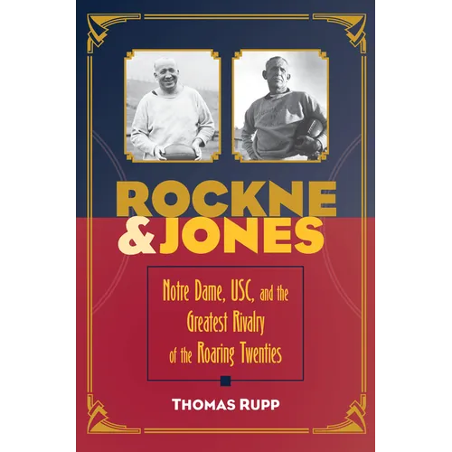 Rockne and Jones: Notre Dame, Usc, and the Greatest Rivalry of the Roaring Twenties
