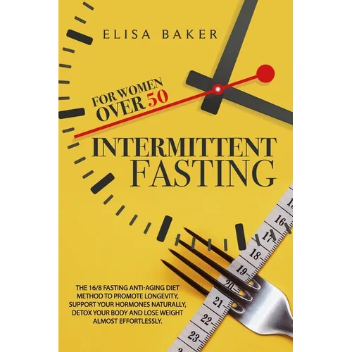 Intermittent Fasting for Women Over 50: The 16/8 Fasting Anti-Aging Diet Method to Promote Longevity, support your Hormones Naturally, Detox your Body