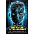 A Crash Course in Artificial Intelligence: What You Need to Know About the Technology that will Change Everything