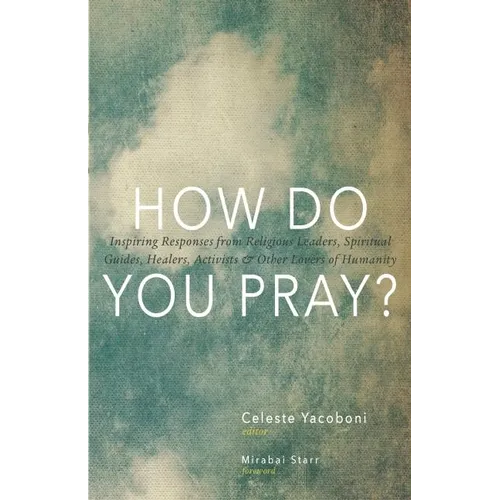 How Do You Pray?: Inspiring Responses from Religious Leaders, Spiritual Guides, Healers, Activists & Other Lovers of Humanity