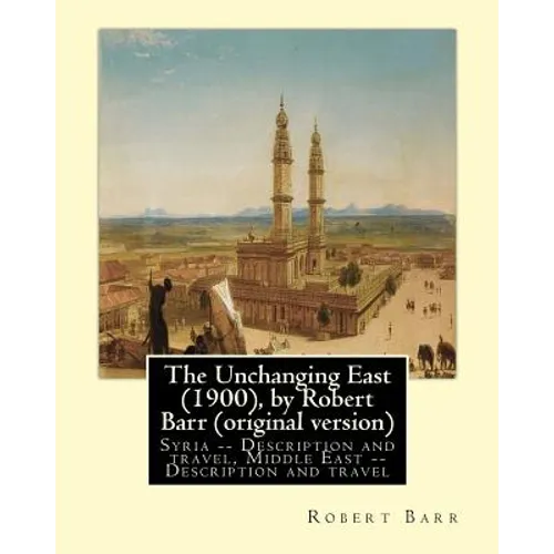 The Unchanging East (1900), by Robert Barr (original version): Syria -- Description and travel, Middle East -- Description and travel