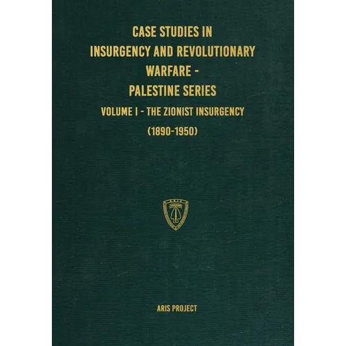 Case Studies in Insurgency and Revolutionary Warfare - Palestine Series: Volume I - The Zionist Insurgency (1890-1950)