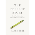 The Perfect Story: How to Tell Stories That Inform, Influence, and Inspire