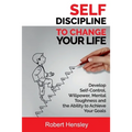 Self-Discipline to Change Your Life: Develop Self-Control, Willpower, Mental Toughness, and the Ability to Achieve Your Goals