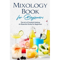 Mixology Book for Beginners: The Art of Cocktail Making: An Essential Guide for Beginners: Delicious Bartending Recipes