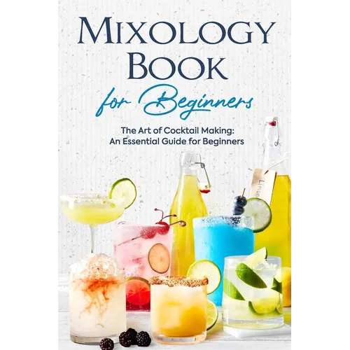Mixology Book for Beginners: The Art of Cocktail Making: An Essential Guide for Beginners: Delicious Bartending Recipes