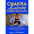 Chakra Awakening Guided Meditation: Learn About Balancing and Rediscover the Centering of your Chakra Awakening your Spiritual Power