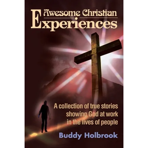 Awesome Christian Experiences: A Collection of True Stories Showing God at Work in the Lives of People