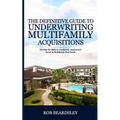 The Definitive Guide to Underwriting Multifamily Acquisitions: Develop the skills to confidently analyze and invest in multifamily real estate