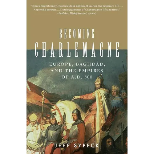Becoming Charlemagne: Europe, Baghdad, and the Empires of A.D. 800