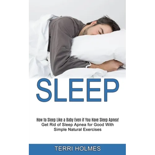 Sleep: How to Sleep Like a Baby Even if You Have Sleep Apnea! (Get Rid of Sleep Apnea for Good With Simple Natural Exercises)