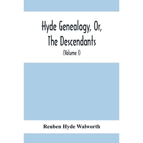 Hyde Genealogy, Or, The Descendants, In The Female As Well As In The Male Lines, From William Hyde, Of Norwich; With Their Places Of Residence, And Da