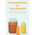 Fermented Food Vs Thyroid Health: How Probiotics In Fermented Food Helps Thyroid And Delicious Recipes: How To Make Fermented Foods Recipes