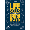 Life Skills for Teenage Boys: Practical Advice for Personal Growth, Becoming Independent, and Transitioning to Adulthood with 100+ Proven Strategies
