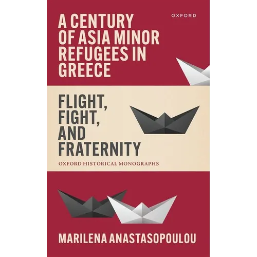 A Century of Asia Minor Refugees in Greece: Flight, Fight, and Fraternity