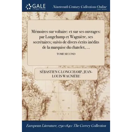 Mémoires sur voltaire: et sur ses ouvrages: par Longchamp et Wagnière, ses secrétaires; suivis de divers écrits inédits de la marquise du cha