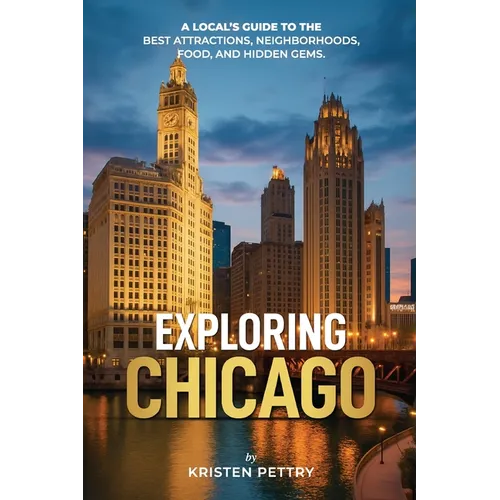 Exploring Chicago: A Local's Guide to the Best Attractions, Neighborhoods, Food and Hidden Gems