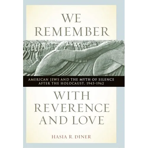 We Remember with Reverence and Love: American Jews and the Myth of Silence After the Holocaust, 1945-1962