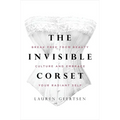 The Invisible Corset: Break Free from Beauty Culture and Embrace Your Radiant Self