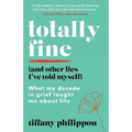 Totally Fine (And Other Lies I've Told Myself): What my decade in grief taught me about life