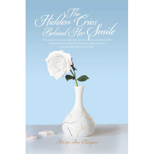 The Hidden Cries Behind Her Smile: One woman's journey to finding her voice as she unpacked all the trauma that she endured in her emotionally, verbal