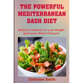 The Powerful Mediterranean Dash Diet: Medical Cookbook to Lose Weight and Lower Blood Pressure