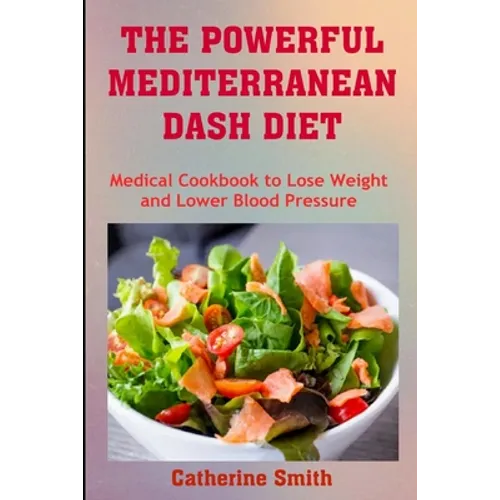 The Powerful Mediterranean Dash Diet: Medical Cookbook to Lose Weight and Lower Blood Pressure