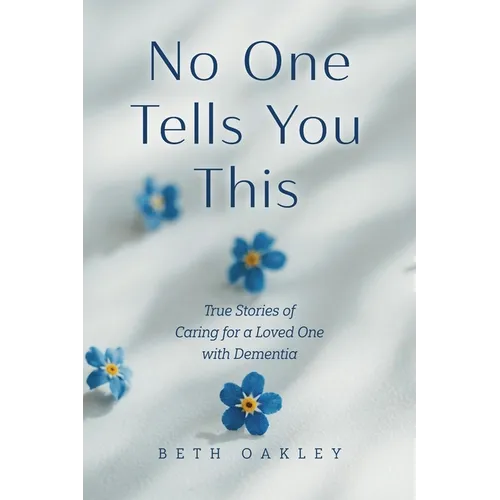 No One Tells You This: True Stories of Caring for a Loved One with Dementia